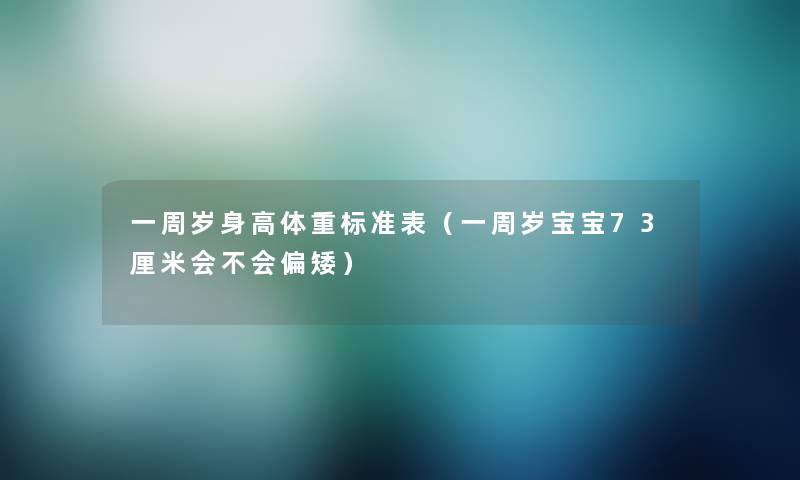 一周岁身高体重标准表（一周岁宝宝73厘米会不会偏矮）
