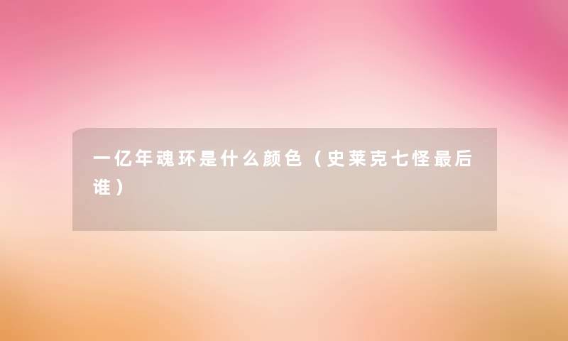 一亿年魂环是什么颜色（史莱克七怪后谁）