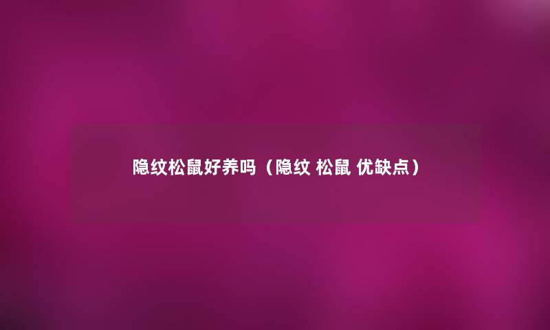 隐纹松鼠好养吗（隐纹 松鼠 优缺点）