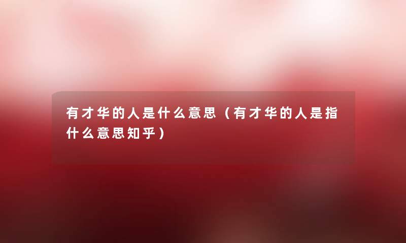 有才华的人是什么意思(有才华的人是指什么意思知乎) 有才华的人是什么意思(有才华的人是指什么意思知乎)