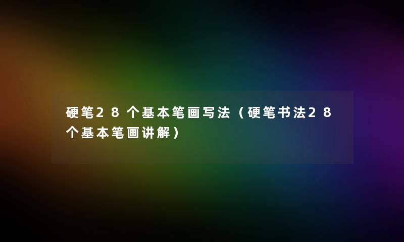 硬笔28个基本笔画写法（硬笔书法28个基本笔画讲解）