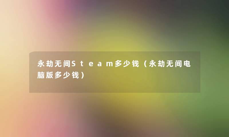 永劫无间Steam多少钱(永劫无间电脑版多少钱) 永劫无间Steam多少钱(永劫无间电脑版多少钱)