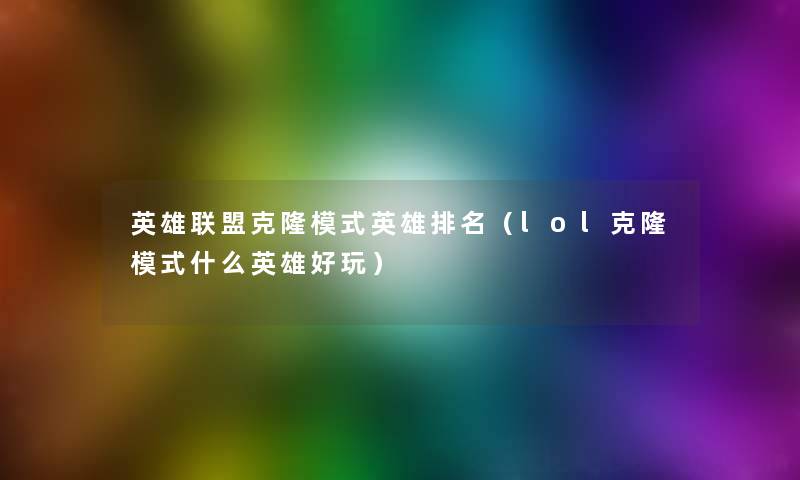 英雄联盟克隆模式英雄推荐(lol克隆模式什么英雄好玩) 英雄联盟克隆模式英雄推荐(lol克隆模式什么英雄好玩)