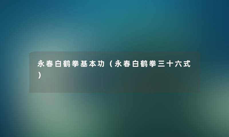 永春白鹤拳基本功(永春白鹤拳三十六式) 永春白鹤拳基本功(永春白鹤拳三十六式)