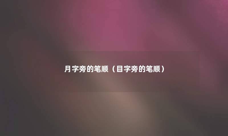 月字旁的笔顺(目字旁的笔顺) 月字旁的笔顺(目字旁的笔顺)