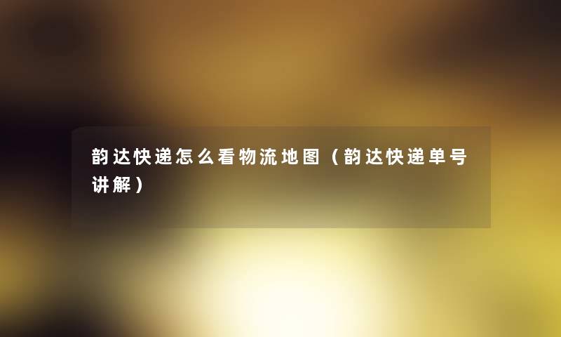 韵达快递怎么看物流地图(韵达快递单号讲解) 韵达快递怎么看物流地图(韵达快递单号讲解)