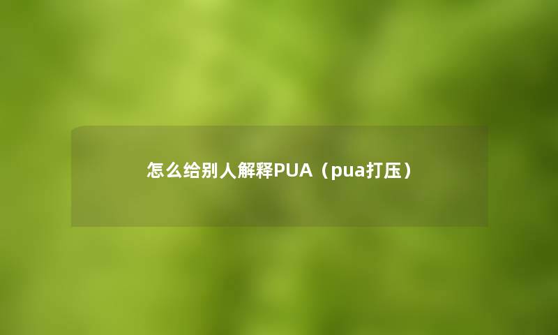 怎么给别人解释PUA(pua打压) 怎么给别人解释PUA(pua打压)