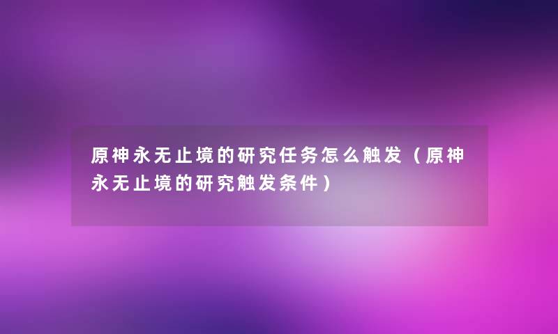 原神永无止境的研究任务怎么触发（原神永无止境的研究触发条件）