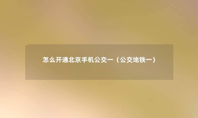 怎么开通北京手机公交一(公交地铁一) 怎么开通北京手机公交一(公交地铁一)