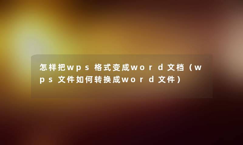 怎样把wps格式变成word文档（wps文件如何转换成word文件）