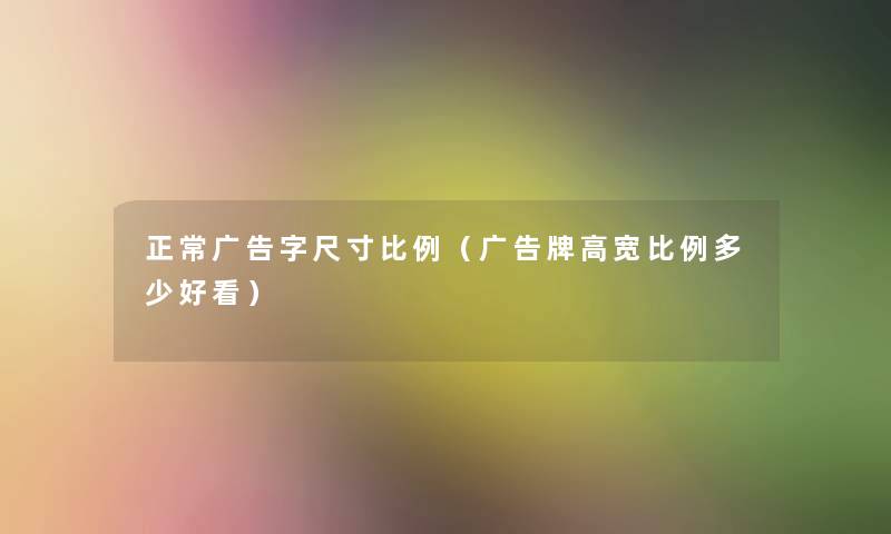 正常广告字尺寸比例(广告牌高宽比例多少好看) 正常广告字尺寸比例(广告牌高宽比例多少好看)