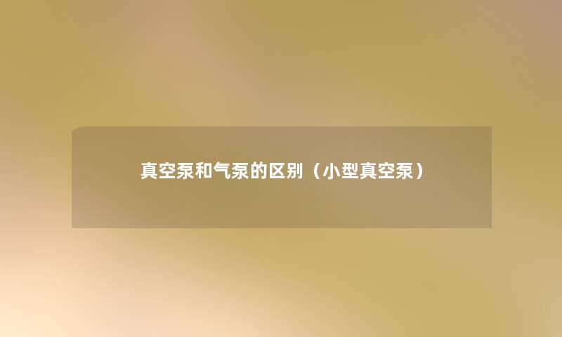 真空泵和气泵的区别(小型真空泵) 真空泵和气泵的区别(小型真空泵)