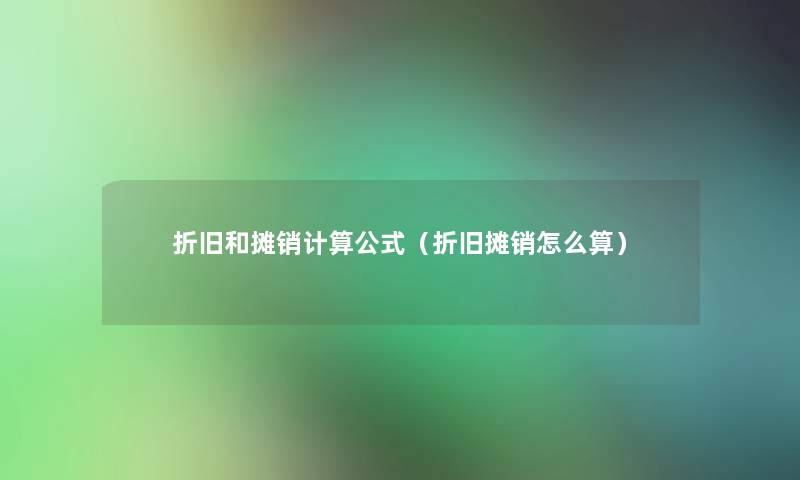 折旧和摊销计算公式(折旧摊销怎么算) 折旧和摊销计算公式(折旧摊销怎么算)