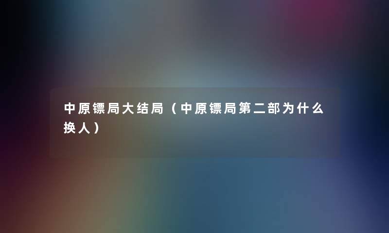 中原镖局大结局（中原镖局第二部为什么换人）