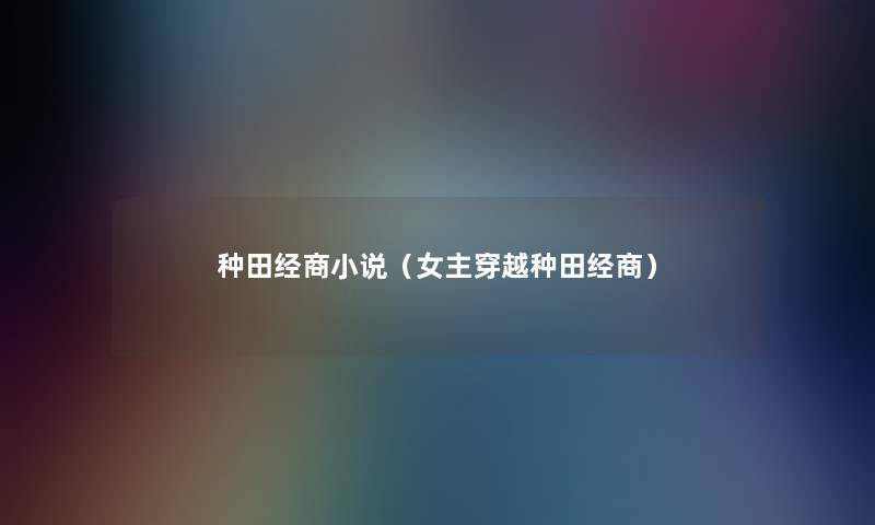 种田经商小说（女主穿越种田经商）