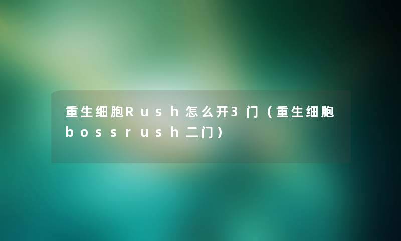 重生细胞Rush怎么开3门（重生细胞bossrush二门）