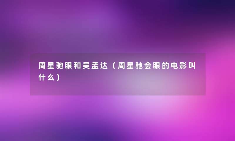 周星驰眼和吴孟达(周星驰会眼的电影叫什么) 周星驰眼和吴孟达(周星驰会眼的电影叫什么)