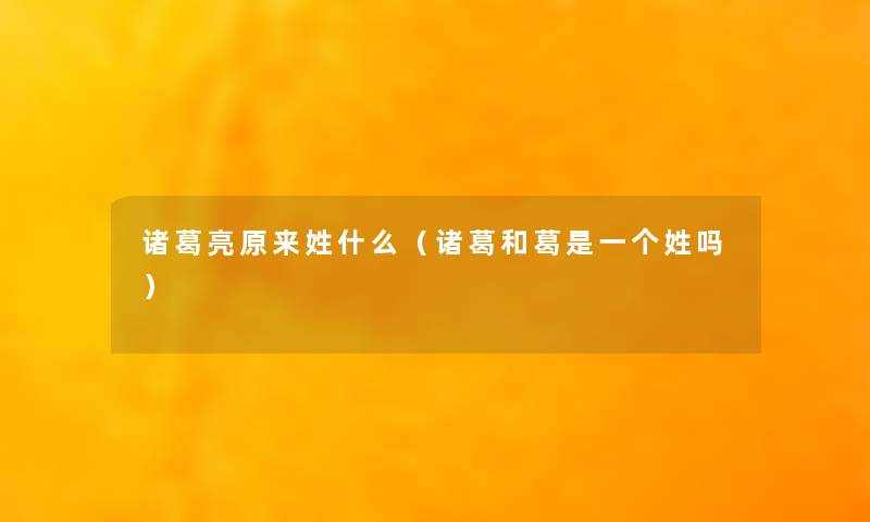 诸葛亮原来姓什么（诸葛和葛是一个姓吗）
