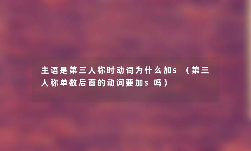 主语是第三人称时动词为什么加s（第三人称单数后面的动词要加s吗）