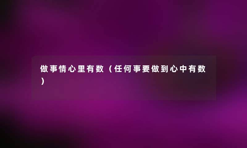 做事情心里有数(任何事要做到心中有数) 做事情心里有数(任何事要做到心中有数)