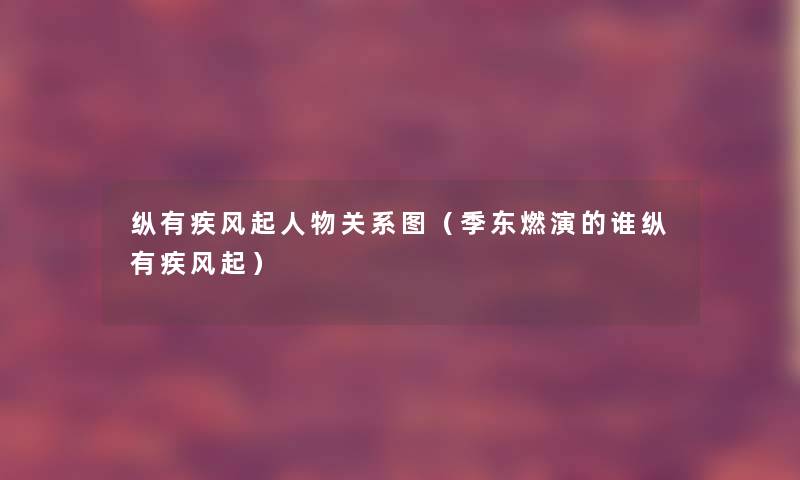 纵有疾风起人物关系图(季东燃演的谁纵有疾风起) 纵有疾风起人物关系图(季东燃演的谁纵有疾风起)