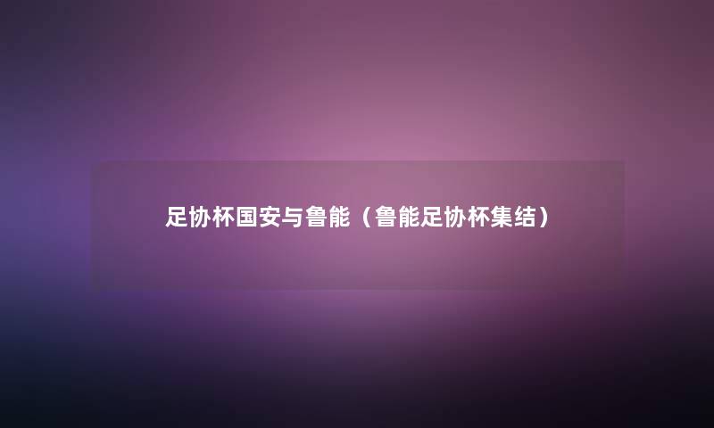 足协杯国安与鲁能(鲁能足协杯集结) 足协杯国安与鲁能(鲁能足协杯集结)