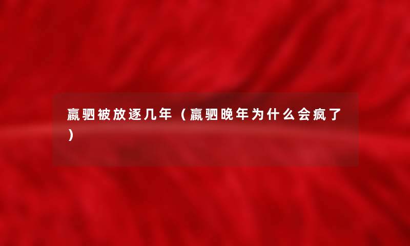 嬴驷被放逐几年(嬴驷晚年为什么会疯了) 嬴驷被放逐几年(嬴驷晚年为什么会疯了)
