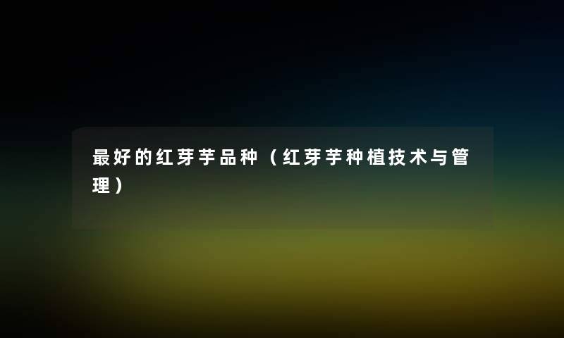 好的红芽芋品种(红芽芋种植技术与管理) 好的红芽芋品种(红芽芋种植技术与管理)