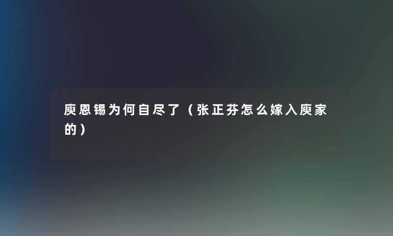 庾恩锡为何自尽了(张正芬怎么嫁入庾家的) 庾恩锡为何自尽了(张正芬怎么嫁入庾家的)