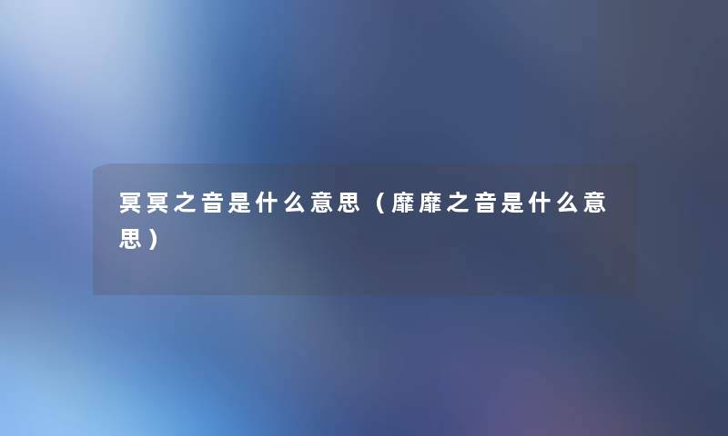 冥冥之音是什么意思(靡靡之音是什么意思) 冥冥之音是什么意思(靡靡之音是什么意思)