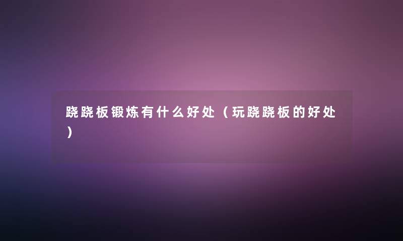 跷跷板锻炼有什么好处(玩跷跷板的好处) 跷跷板锻炼有什么好处(玩跷跷板的好处)