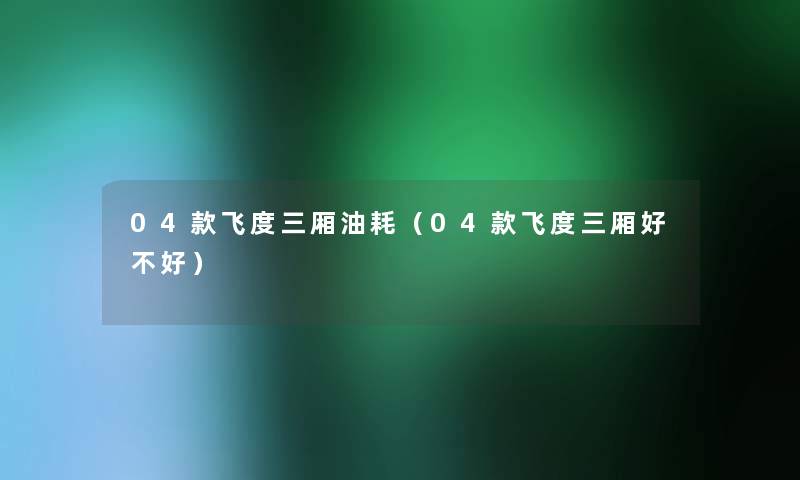 04款飞度三厢油耗(04款飞度三厢好不好) 04款飞度三厢油耗(04款飞度三厢好不好)