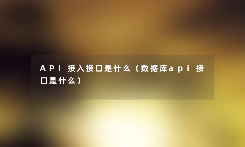 API接入接口是什么(数据库api接口是什么) API接入接口是什么(数据库api接口是什么)