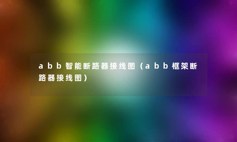 abb智能断路器接线图(abb框架断路器接线图) abb智能断路器接线图(abb框架断路器接线图)