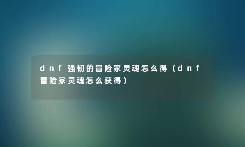 dnf强韧的冒险家灵魂怎么得（dnf冒险家灵魂怎么获得）