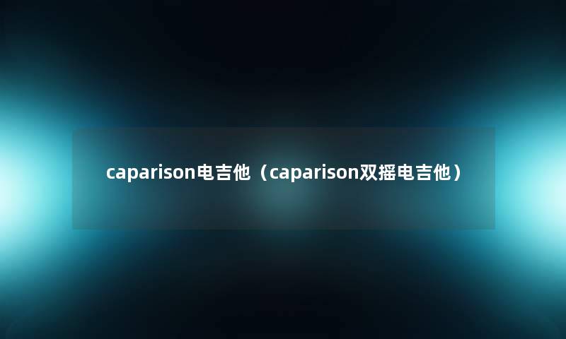 caparison电吉他(caparison双摇电吉他) caparison电吉他(caparison双摇电吉他)