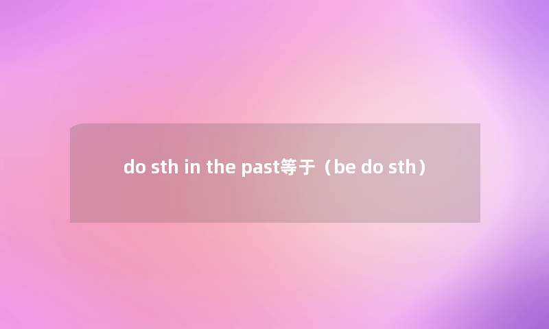 do sth in the past等于(be do sth) do sth in the past等于(be do sth)