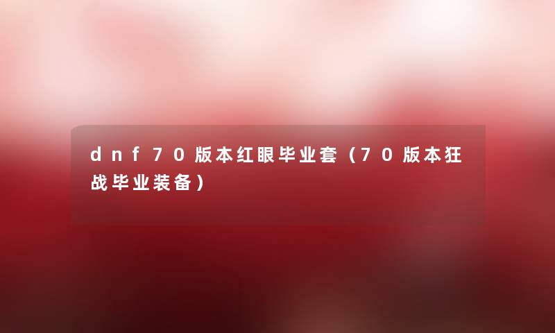dnf70版本红眼毕业套（70版本狂战毕业装备）