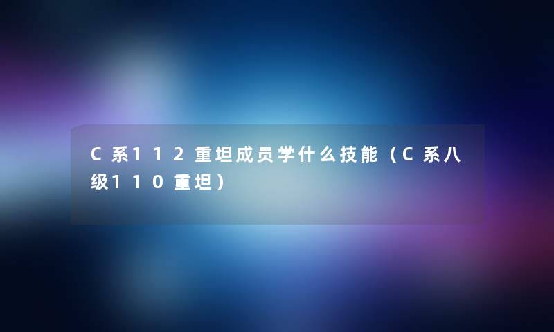 C系112重坦成员学什么技能（C系八级110重坦）