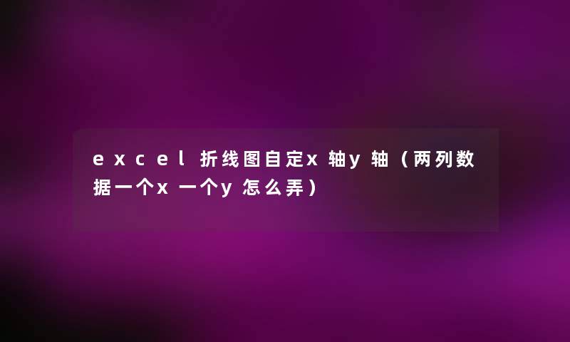 excel折线图自定x轴y轴（两列数据一个x一个y怎么弄）