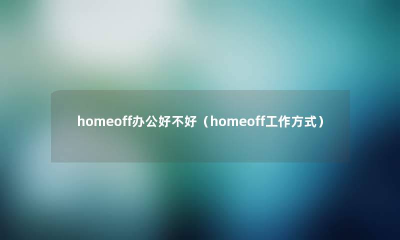 homeoff办公好不好(homeoff工作方式) homeoff办公好不好(homeoff工作方式)