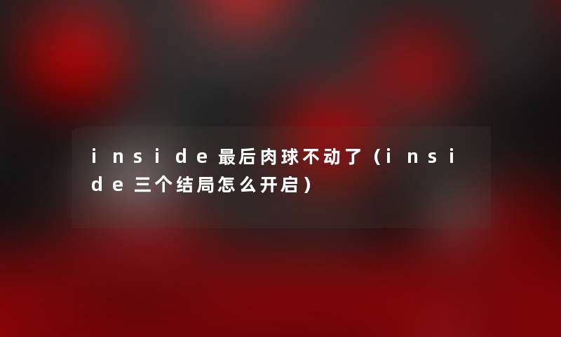 inside后肉球不动了（inside三个结局怎么开启）