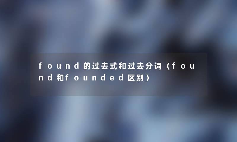 found的过去式和过去分词（found和founded区别）