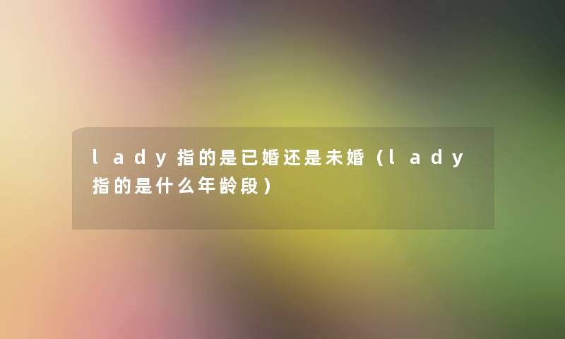lady指的是已婚还是未婚（lady指的是什么年龄段）
