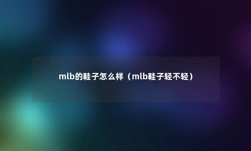 mlb的鞋子怎么样(mlb鞋子轻不轻) mlb的鞋子怎么样(mlb鞋子轻不轻)