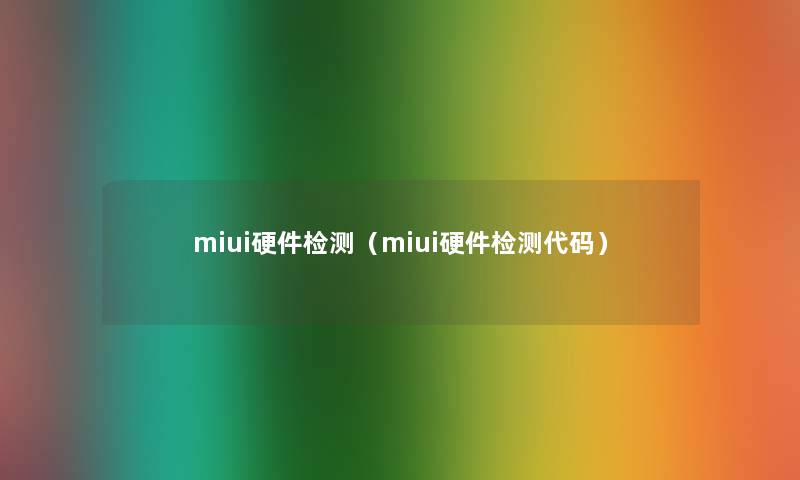 miui硬件检测(miui硬件检测代码) miui硬件检测(miui硬件检测代码)