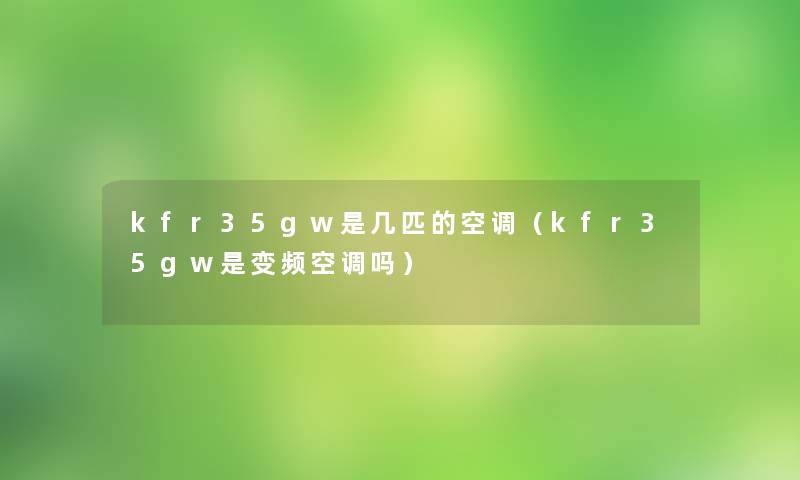 kfr35gw是几匹的空调(kfr35gw是变频空调吗) kfr35gw是几匹的空调(kfr35gw是变频空调吗)