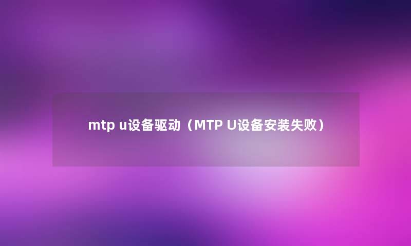 mtp u设备驱动(MTP U设备安装失败) mtp u设备驱动(MTP U设备安装失败)