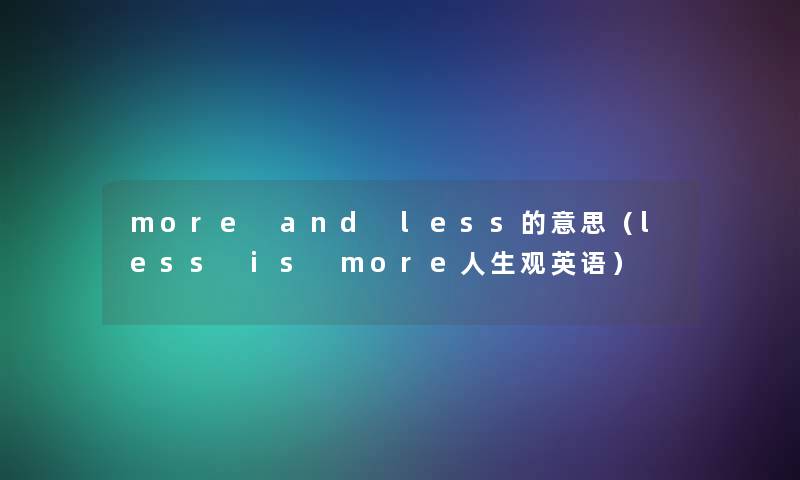 more and less的意思(less is more人生观英语) more and less的意思(less is more人生观英语)