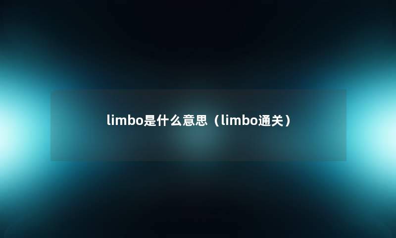 limbo是什么意思(limbo通关) limbo是什么意思(limbo通关)